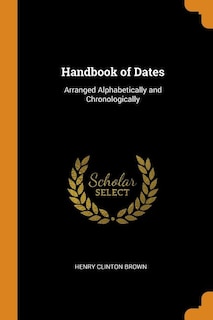 Handbook of Dates: Arranged Alphabetically and Chronologically