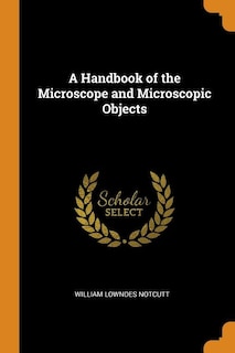 A Handbook of the Microscope and Microscopic Objects