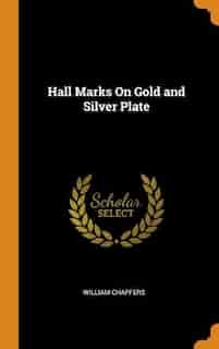 Hall Marks On Gold and Silver Plate by William Chaffers