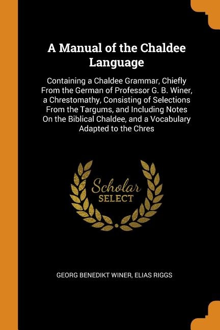 A Manual of the Chaldee Language: Containing a Chaldee Grammar, Chiefly From the German of Professor G. B. Winer, a Chrestomathy, Con