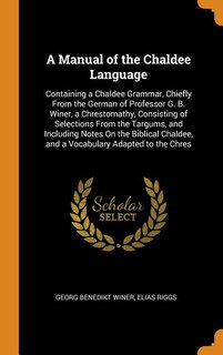 A Manual of the Chaldee Language: Containing a Chaldee Grammar, Chiefly From the German of Professor G. B. Winer, a Chrestomathy, Con