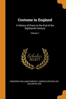 Costume in England: A History of Dress to the End of the Eighteenth Century; Volume 1