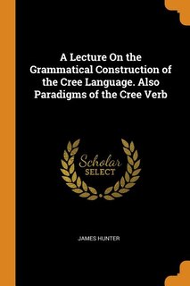 Couverture_A Lecture On the Grammatical Construction of the Cree Language. Also Paradigms of the Cree Verb