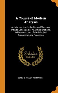 A Course of Modern Analysis: An Introduction to the General Theory of Infinite Series and of Analytic Functions, With an Account