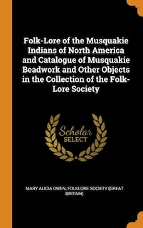 Folk-Lore of the Musquakie Indians of North America and Catalogue of Musquakie Beadwork and Other Objects in the Collection of the Folk-Lore Society