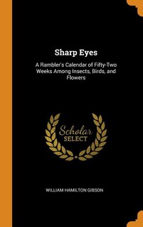 Sharp Eyes: A Rambler's Calendar of Fifty-Two Weeks Among Insects, Birds, and Flowers