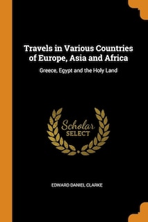 Travels in Various Countries of Europe, Asia and Africa: Greece, Egypt and the Holy Land