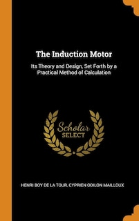 The Induction Motor: Its Theory and Design, Set Forth by a Practical Method of Calculation