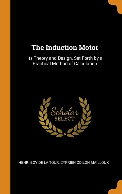 The Induction Motor: Its Theory and Design, Set Forth by a Practical Method of Calculation