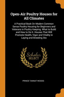Open-Air Poultry Houses for All Climates: A Practical Book On Modern Common Sense Poultry Housing for Beginners and Veterans in Poultry Keepi