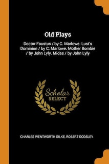 Old Plays: Doctor Faustus / by C. Marlowe. Lust's Dominion / by C. Marlowe. Mother Bombie / by John Lyly. Mida