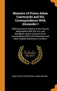 Memoirs of Prince Adam Czartoryski and His Correspondence With Alexander I: With Documents Relative to the Prince's Negotioation With Pitt, Fox, and Brougham, and an Account o