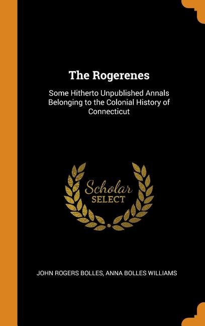The Rogerenes: Some Hitherto Unpublished Annals Belonging to the Colonial History of Connecticut