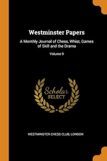 Westminster Papers: A Monthly Journal of Chess, Whist, Games of Skill and the Drama; Volume 9