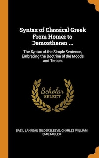 Syntax of Classical Greek From Homer to Demosthenes ...: The Syntax of the Simple Sentence, Embracing the Doctrine of the Moods and Tenses