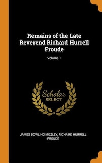 Remains of the Late Reverend Richard Hurrell Froude; Volume 1