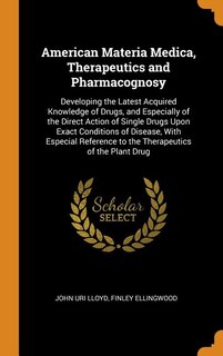 American Materia Medica, Therapeutics and Pharmacognosy: Developing the Latest Acquired Knowledge of Drugs, and Especially of the Direct Action of Single Dr