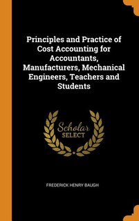 Couverture_Principles and Practice of Cost Accounting for Accountants, Manufacturers, Mechanical Engineers, Teachers and Students