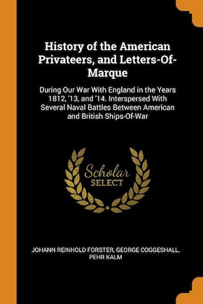 History of the American Privateers, and Letters-Of-Marque: During Our War With England in the Years 1812, '13, and '14. Interspersed With Several Naval Battle