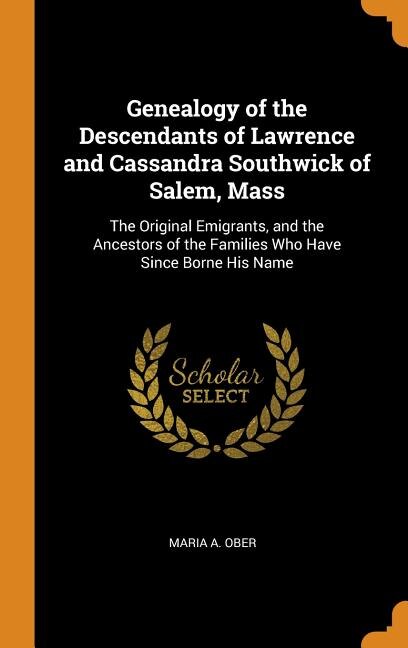 Genealogy of the Descendants of Lawrence and Cassandra Southwick of Salem, Mass: The Original Emigrants, and the Ancestors of the Families Who Have Since Borne His Name