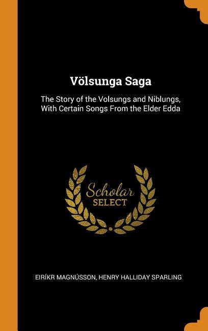 Völsunga Saga: The Story of the Volsungs and Niblungs, With Certain Songs From the Elder Edda