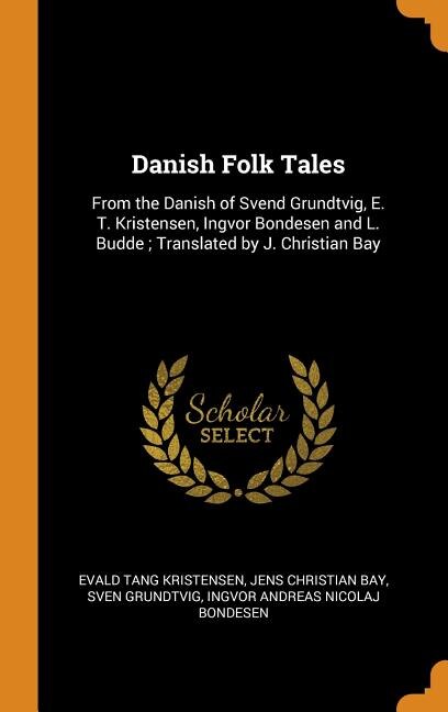 Danish Folk Tales: From the Danish of Svend Grundtvig, E. T. Kristensen, Ingvor Bondesen and L. Budde ; Translated by