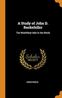 A Study of John D. Rockefeller: The Wealthiest Man in the World