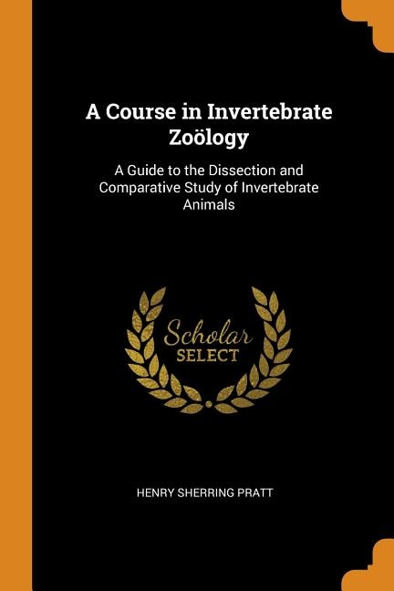 A Course in Invertebrate Zoölogy: A Guide to the Dissection and Comparative Study of Invertebrate Animals