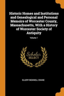 Historic Homes and Institutions and Genealogical and Personal Memoirs of Worcester County, Massachusetts, With a History of Worcester Society of Antiquity; Volume 1