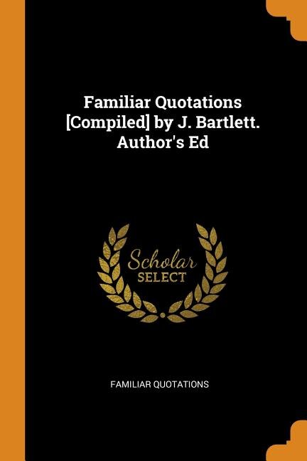Front cover_Familiar Quotations [Compiled] by J. Bartlett. Author's Ed