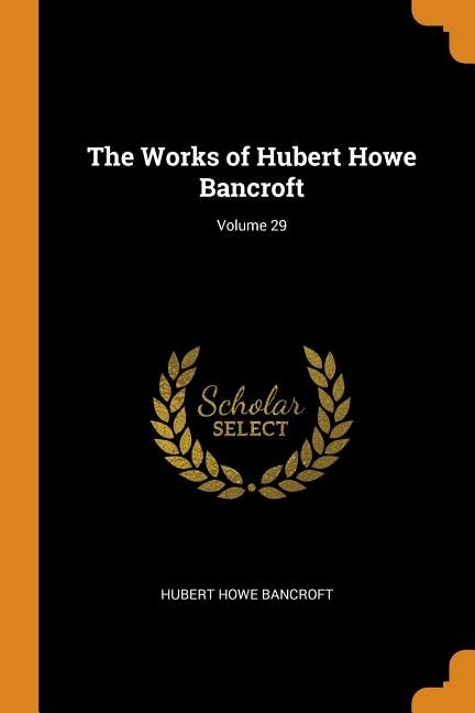 The Works of Hubert Howe Bancroft; Volume 29