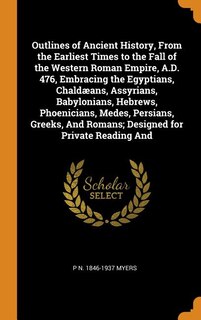 Front cover_Outlines of Ancient History, From the Earliest Times to the Fall of the Western Roman Empire, A.D. 476, Embracing the Egyptians, Chaldæans, Assyrians, Babylonians, Hebrews, Phoenicians, Medes, Persians, Greeks, And Romans; Designed for Private Reading And