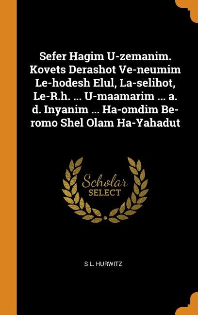 Sefer Hagim U-zemanim. Kovets Derashot Ve-neumim Le-hodesh Elul, La-selihot, Le-R.h. ... U-maamarim ... a. d. Inyanim ... Ha-omdim Be-romo Shel Olam Ha-Yahadut