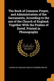 The Book of Common Prayer, and Administration of the Sacraments, According to the use of the Church of England. Together With the Psalms of David. Printed in Phonography
