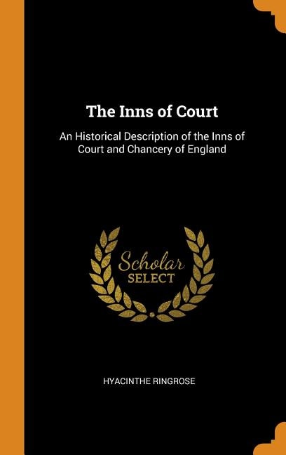 The Inns of Court: An Historical Description of the Inns of Court and Chancery of England