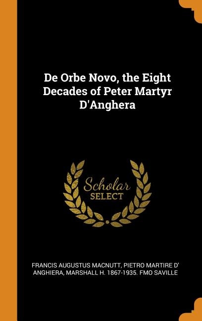 De Orbe Novo, the Eight Decades of Peter Martyr D'Anghera