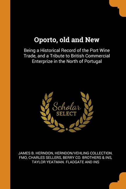 Oporto, old and New: Being a Historical Record of the Port Wine Trade, and a Tribute to British Commercial Enterprize in