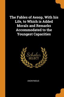 Front cover_The Fables of Aesop, With his Life, to Which is Added Morals and Remarks Accommodated to the Youngest Capacities