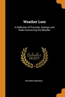 Weather Lore: A Collection of Proverbs, Sayings, and Rules Concerning the Weather