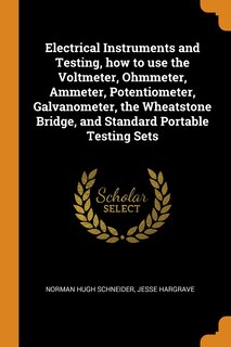 Couverture_Electrical Instruments and Testing, how to use the Voltmeter, Ohmmeter, Ammeter, Potentiometer, Galvanometer, the Wheatstone Bridge, and Standard Portable Testing Sets