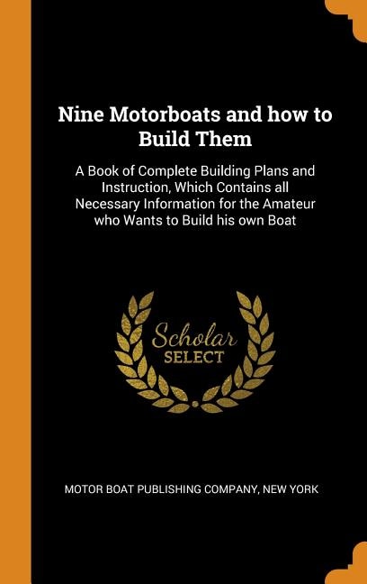 Nine Motorboats and how to Build Them: A Book of Complete Building Plans and Instruction, Which Contains all Necessary Information for the