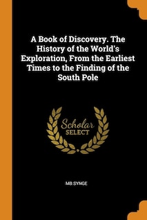 A Book of Discovery. The History of the World's Exploration, From the Earliest Times to the Finding of the South Pole