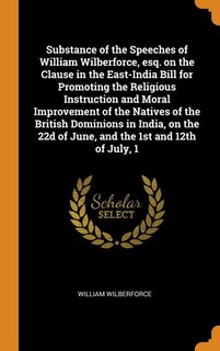 Front cover_Substance of the Speeches of William Wilberforce, esq. on the Clause in the East-India Bill for Promoting the Religious Instruction and Moral Improvement of the Natives of the British Dominions in India, on the 22d of June, and the 1st and 12th of July, 1