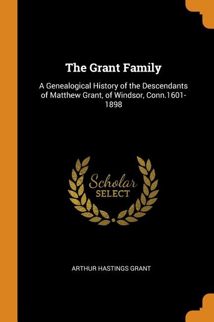 The Grant Family: A Genealogical History of the Descendants of Matthew Grant, of Windsor, Conn.1601-1898