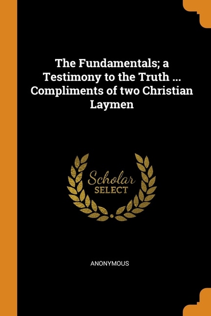 Front cover_The Fundamentals; a Testimony to the Truth ... Compliments of two Christian Laymen