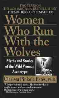 Women Who Run With The Wolves: Myths And Stories Of The Wild Woman Archetype by Clarissa Pinkola Estés