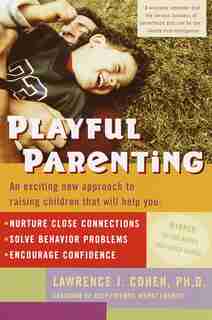 Playful Parenting: An Exciting New Approach to Raising Children That Will Help You Nurture Close Connections, Solve Behavior Problems, and Encourage Confidence by Lawrence J. Cohen