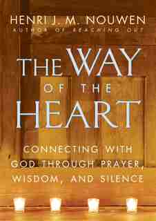 The Way of the Heart: Connecting With God Through Prayer, Wisdom, And Silence by Henri J. M. Nouwen