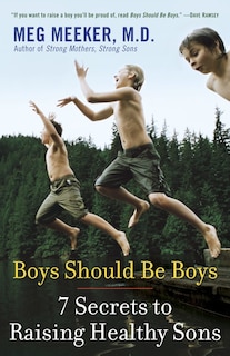 Boys Should Be Boys: 7 Secrets To Raising Healthy Sons