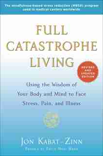 Full Catastrophe Living (revised Edition): Using The Wisdom Of Your Body And Mind To Face Stress, Pain, And Illness by Jon Kabat-zinn